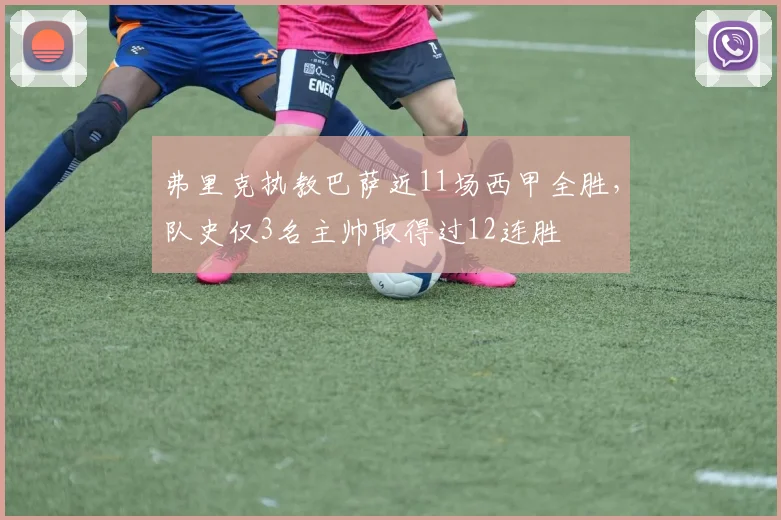 弗里克执教巴萨近11场西甲全胜，队史仅3名主帅取得过12连胜
